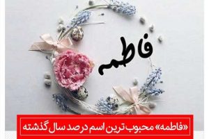 «فاطمه» محبوب ترین اسم در صد سال گذشته