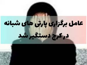 دستگیری گرداننده صفحه و کانال برگزار کننده پارتی های شبانه در کرج